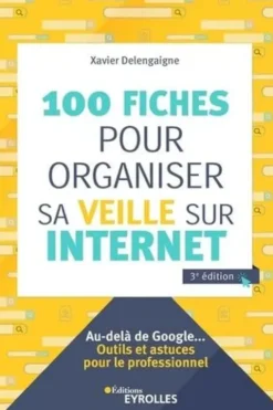 100 fiches pour organiser sa veille sur Internet. 3e édition, Xavier Delengaigne