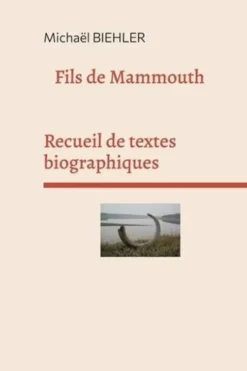 Fils de mammouth. Recueil de textes et de nouvelles biographiques, Michaël Biehler