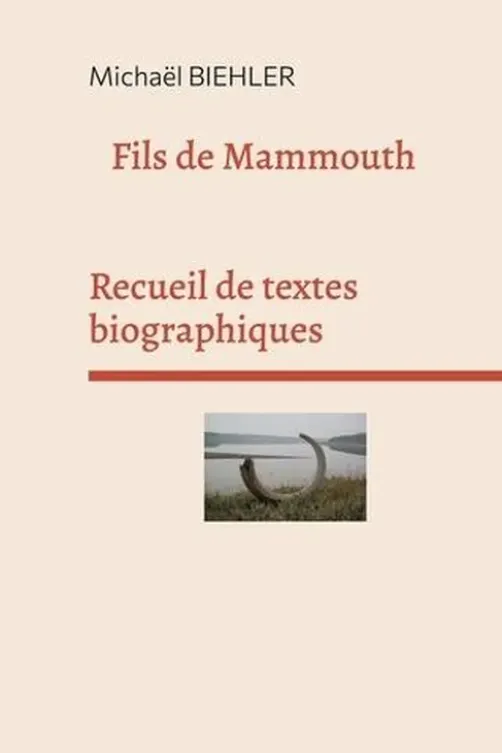 Fils de mammouth. Recueil de textes et de nouvelles biographiques, Michaël Biehler