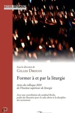 Former à et par la liturgie. Actes du colloque 2024 de l'Institut supérieur de liturgie, Gilles Drouin
