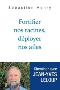 Fortifier nos racines, déployer nos ailes. Cheminer avec Jean-Yves Leloup, Sébastien Henry