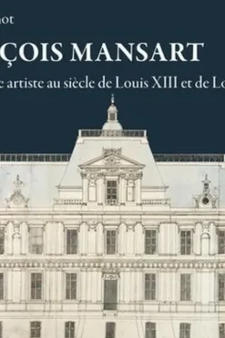 François Mansart. Un architecte artiste au siècle de Louis XIII et Louis XIV, Claude Mignot