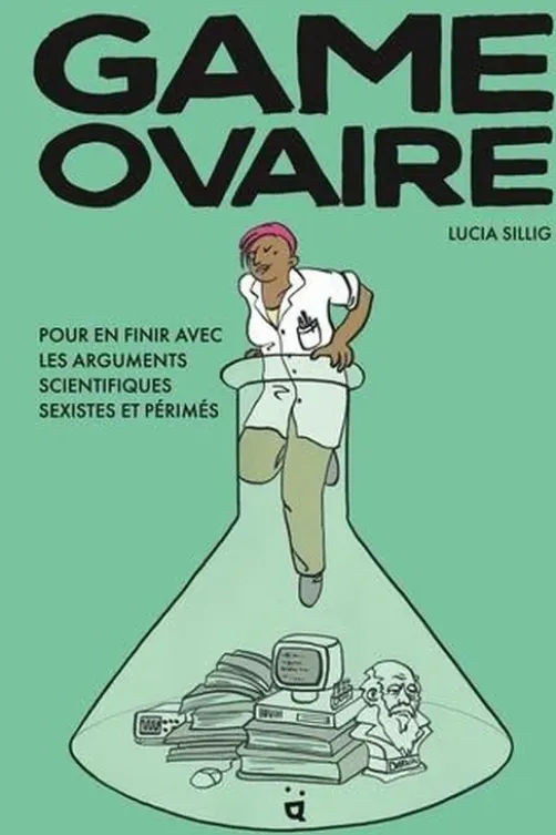 Game Ovaire. Pour en finir avec les arguments scientifiques sexistes et périmés, Lucia Sillig