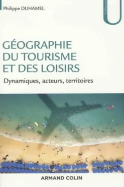 Géographie du tourisme et des loisirs. Dynamiques, acteurs, territoires, Philippe Duhamel