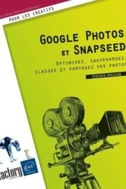 Google Photos et Snapseed. Optimisez, sauvegardez, classez et partagez vos photos, Didier Mazier