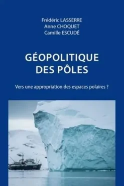 Géopolitique des pôles. Vers une appropriation des espaces polaires ? 2e édition revue et corrigée, Frédéric Lasserre