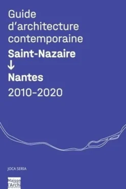 Guide d'architecture contemporaine Saint-Nazaire - Nantes 2010-2020, Stanislas Mahé