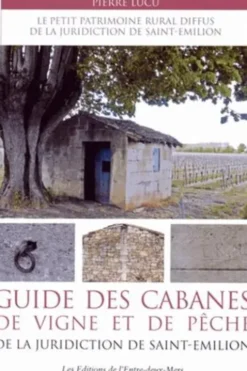 Guide des cabanes de vigne et de pêche de la juridiction de Saint-Emilion. Le petit patrimoine rural diffus de la juridiction de Saint-Emilion, Pierre Lucu