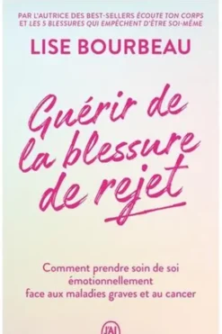 Guérir de la blessure de rejet. Comment prendre soin de soi émotionnellement face aux maladies graves et au cancer, Lise Bourbeau
