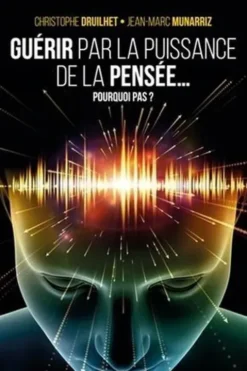 Guérir par la puissance de la pensée. Pourquoi pas ? 2e édition, Christophe Druilhet