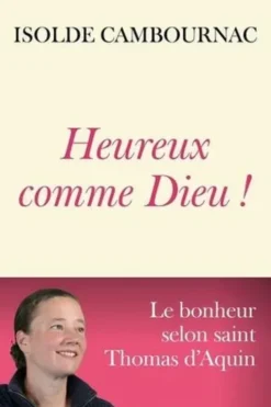 Heureux comme Dieu ! Le bonheur selon saint Thomas d'Aquin, Isolde Cambournac