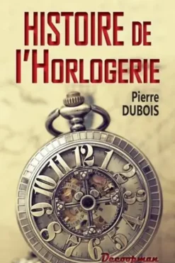 Histoire de l'horlogerie. Depuis son origine jusqu'à nos jours, Pierre Dubois