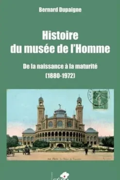 Histoire du musée de l'Homme. De la naissance à la maturité (1880-1972), Bernard Dupaigne