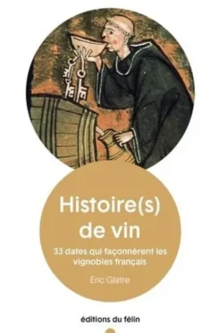 Histoire(s) de vin. 33 dates qui façonnèrent les vignobles français, Eric Glatre