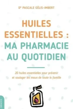 Huiles essentielles : ma pharmacie au quotidien. 20 huiles essentielles pour prévenir et soulager les maux de toute la famille, Pascale Gélis-Imbert