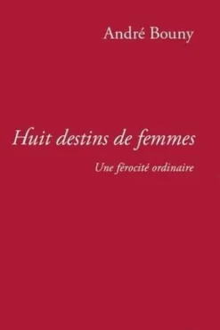 Huit destins de femmes. Une férocité ordinaire, André Bouny