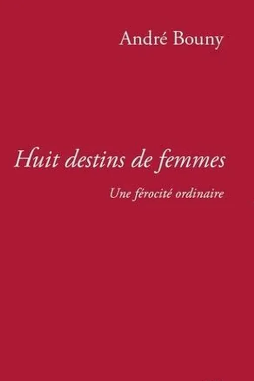 Huit destins de femmes. Une férocité ordinaire, André Bouny