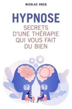 Hypnose. Secrets d'une thérapie qui vous fait du bien, Nicolas Hocq