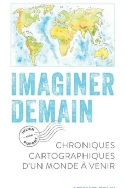 Imaginer demain. Chroniques cartographiques d'un monde à venir, Julien Dupont