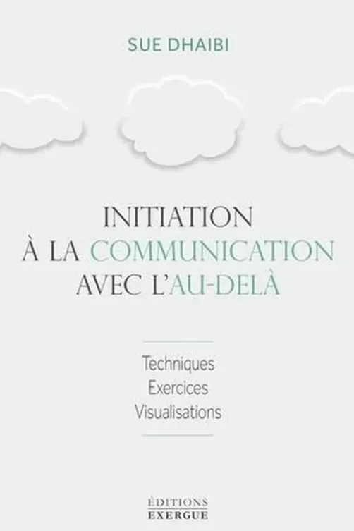Initiation à la communication avec l'au-delà. Techniques, exercices, visualisations, Sue Dhaibi