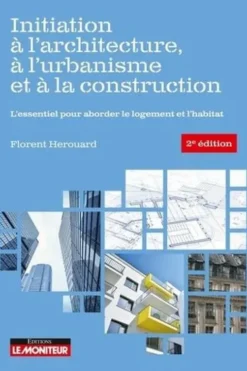 Initiation à l'architecture, à l'urbanisme et à la construction. L'essentiel pour aborder le logement et l'habitat, 2e édition, Florent Hérouard