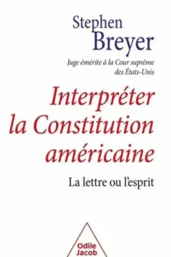 Interpréter la Constitution américaine. La lettre ou l'esprit, Stephen Breyer