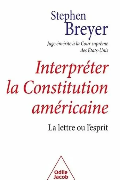 Interpréter la Constitution américaine. La lettre ou l'esprit, Stephen Breyer