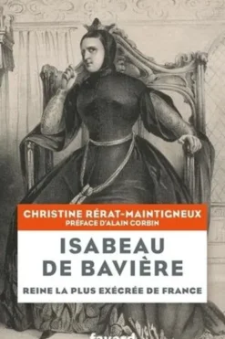 Isabeau de Bavière. Reine la plus exécrée de France, Christine Rérat-Maintigneux