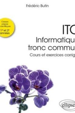 ITC - Informatique tronc commun Prépas scientifiques 1re et 2e années. Cours et exercices corrigés, Frédéric Butin