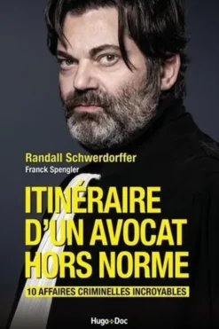 Itinéraire d'un avocat hors norme. 10 affaires criminelles incroyables, Randall Schwerdorffer