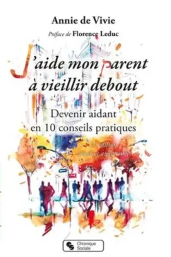 J'aide mon parent à vieillir debout. Devenir aidant en 10 conseils pratiques, 2e édition revue et augmentée, Annie de Vivie