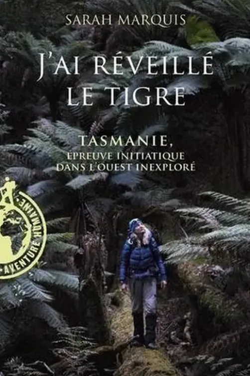 J'ai réveillé le tigre. Tasmanie, épreuve initiatique dans l'Ouest inexploré, Sarah Marquis