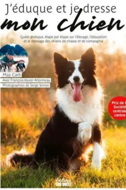 J'éduque et je dresse mon chien. Elevage, éducation, dressage, guide pratique, étape par étape, chiens de chasses, chiens de compagnie, Max Carli