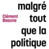 Je dirai malgré tout que la politique est belle, Clement Beaune