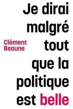 Je dirai malgré tout que la politique est belle, Clement Beaune