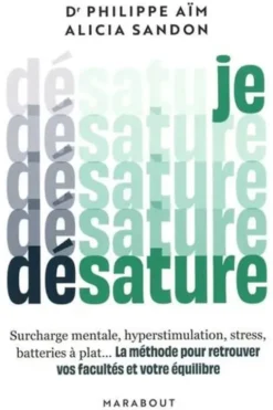 Je désature. Surcharge mentale, hyperstimulation, stress, batteries à plat... La méthode pour retrouver vos facultés et votre équilibre, Philippe Aïm