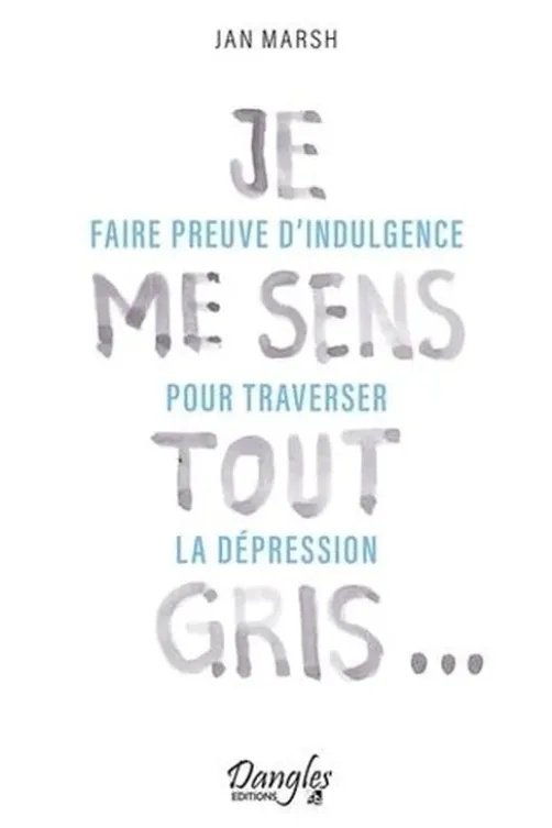Je me sens tout gris... Faire preuve d'indulgence pour traverser la dépression, Jan Marsh