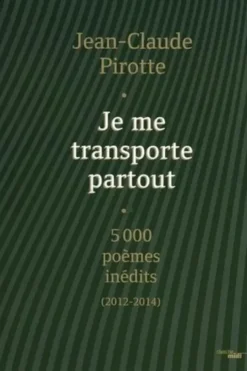Je me transporte partout. 5000 poèmes inédits (2012-2014), Edition limitée, Jean-Claude Pirotte