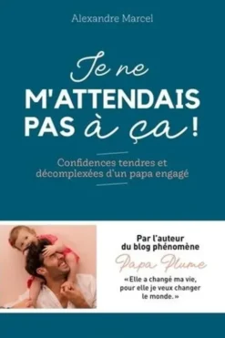 Je ne m'attendais pas à ça ! Confidences tendres et décomplexées d'un papa engagé, Alexandre Marcel