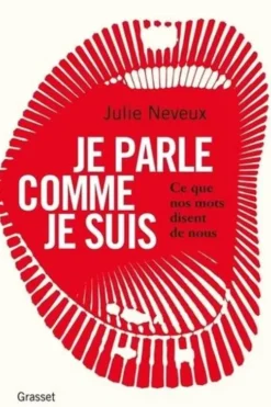 Je parle comme je suis. Ce que nos mots disent de nous, enquête linguistique sur le 21e siècle, Julie Neveux