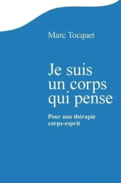 Je suis un corps qui pense. Pour une thérapie corps-esprit, Marc Tocquet