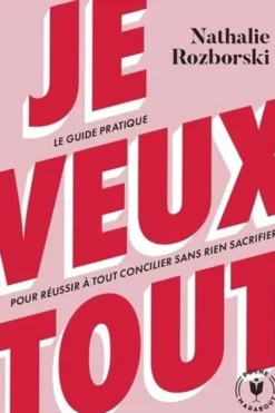 Je veux tout. Le guide pratique pour réussir à tout concilier sans rien sacrifier !, Nathalie Rozborski