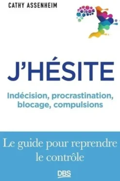 J'hésite. Indécision, procrastination, blocage, compulsions... Le guide pour reprendre le contrôle, Cathy Assenheim