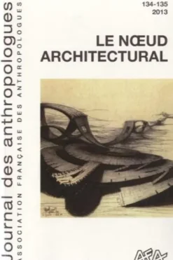 Journal des anthropologues N° 134-135/2013 : Le noeud architectural, Judith Hayem
