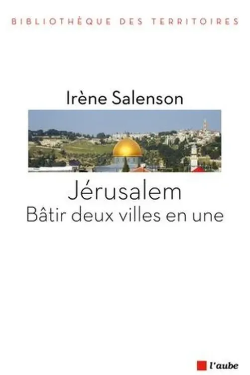 Jérusalem : bâtir deux villes en une, Irène Salenson