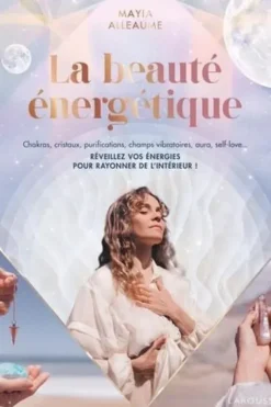 La beauté énergétique. Chakras, cristaux, purifications, champs vibratoires, aura, self-love... Réveillez vos énergies pour rayonner de l'intérieur !, Mayia Alleaume