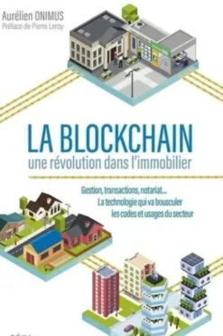 La blockchain : une révolution dans l'immobilier. Gestion, transactions, notariat... La technologie qui va bousculer les codes et usages du secteur, Aurélien Onimus