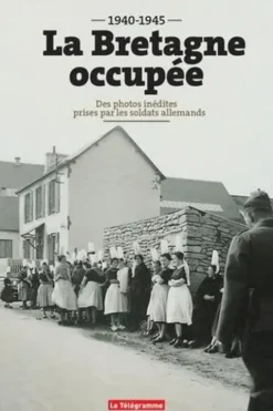 La Bretagne occupée (1940-1945). Des photos inédites prises par les soldats allemands, Erwan Chartier-Le Floch
