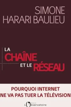 La chaîne et le réseau. Pourquoi Internet ne va pas tuer la télévision, Simone Harari Baulieu