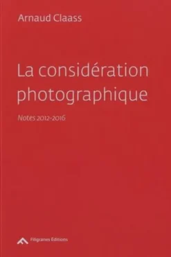 La considération photographique. Notes 2012-2016, Arnaud Claass